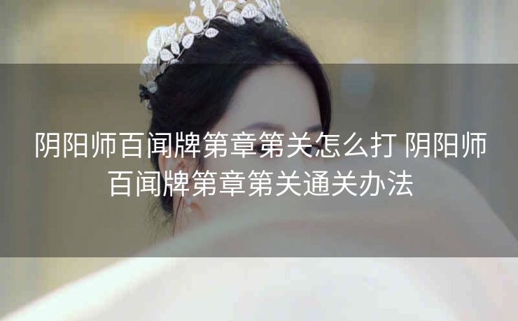 阴阳师百闻牌第章第关怎么打 阴阳师百闻牌第章第关通关办法