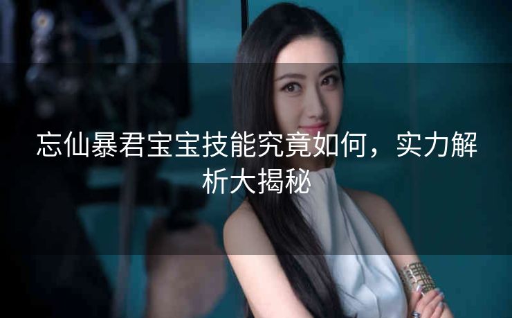 忘仙暴君宝宝技能究竟如何，实力解析大揭秘