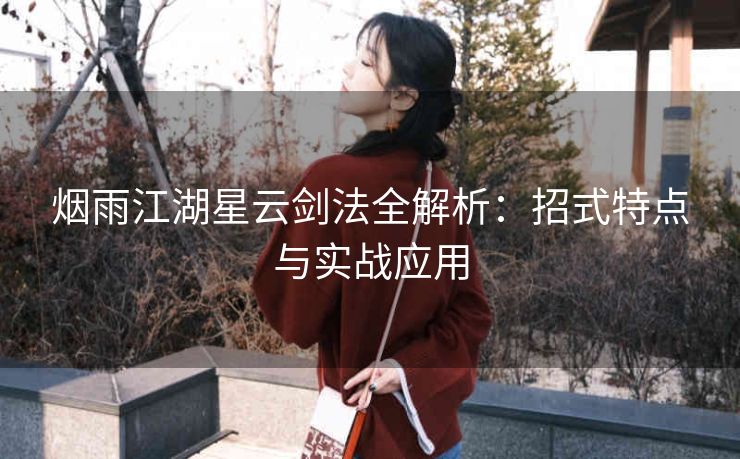 烟雨江湖星云剑法全解析：招式特点与实战应用