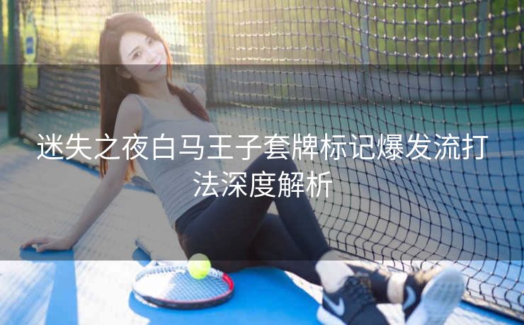 迷失之夜白马王子套牌标记爆发流打法深度解析