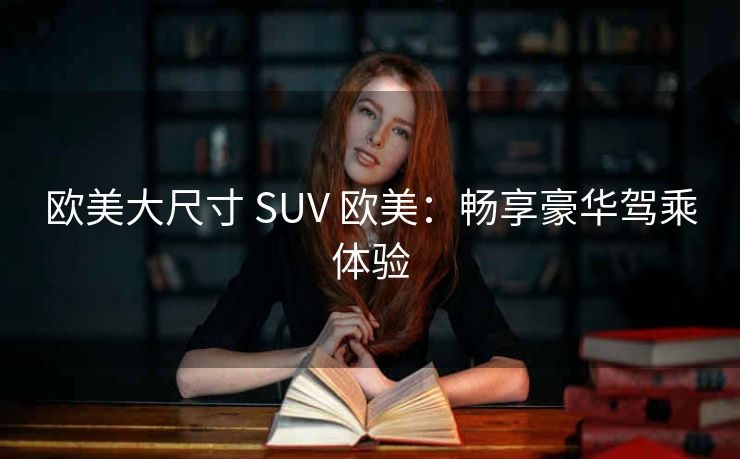 欧美大尺寸 SUV 欧美：畅享豪华驾乘体验