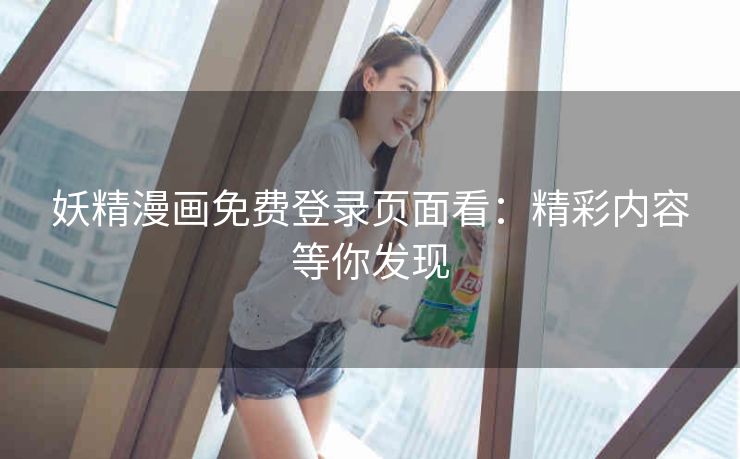 妖精漫画免费登录页面看：精彩内容等你发现