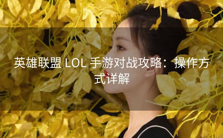 英雄联盟 LOL 手游对战攻略：操作方式详解