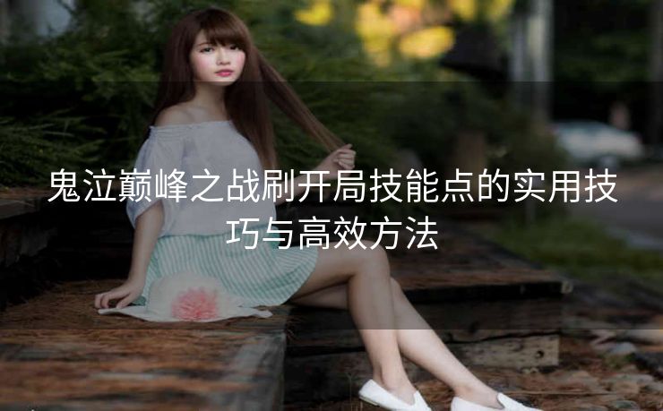 鬼泣巅峰之战刷开局技能点的实用技巧与高效方法