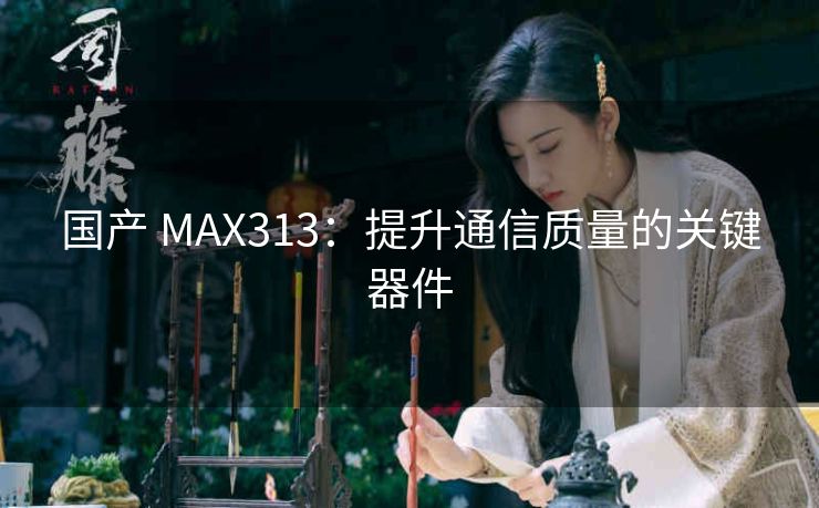 国产 MAX313：提升通信质量的关键器件