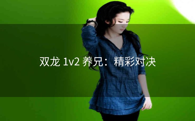 双龙 1v2 养兄：精彩对决
