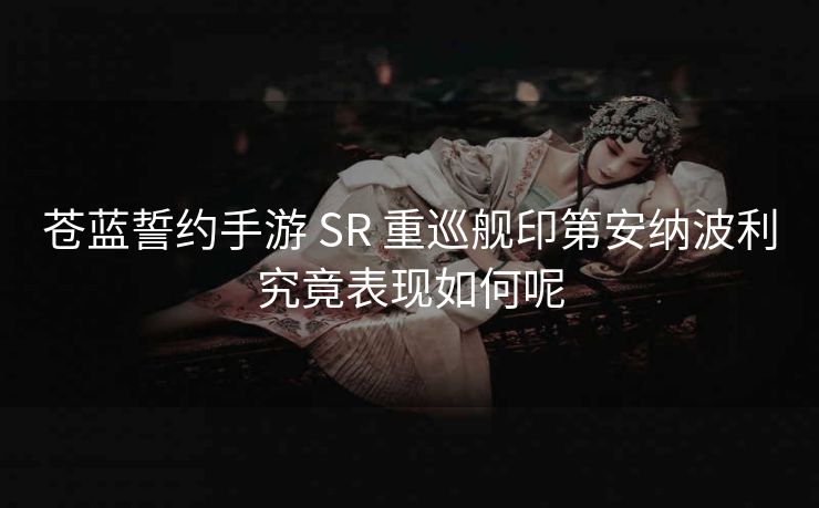 苍蓝誓约手游 SR 重巡舰印第安纳波利究竟表现如何呢