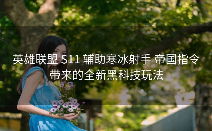英雄联盟 S11 辅助寒冰射手 帝国指令带来的全新黑科技玩法