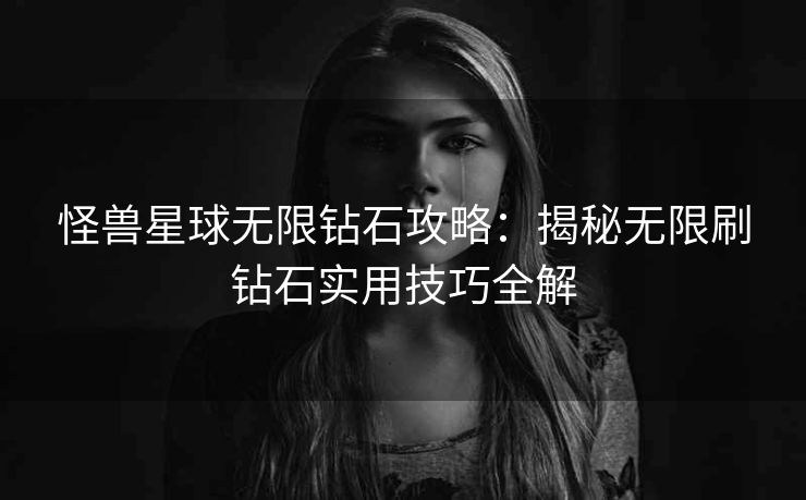 怪兽星球无限钻石攻略：揭秘无限刷钻石实用技巧全解