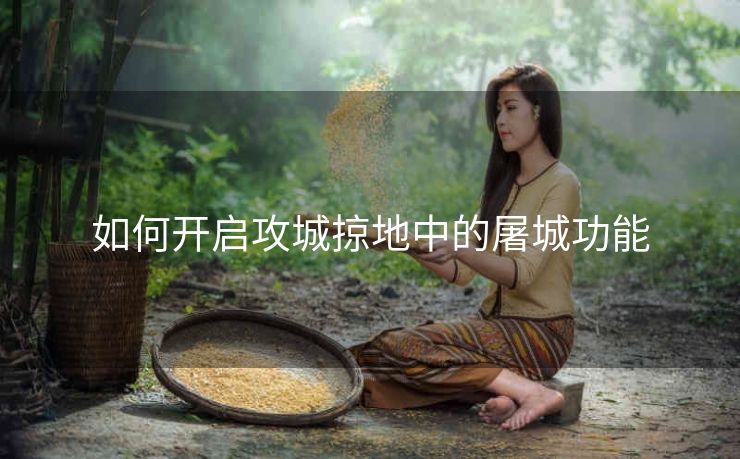 如何开启攻城掠地中的屠城功能