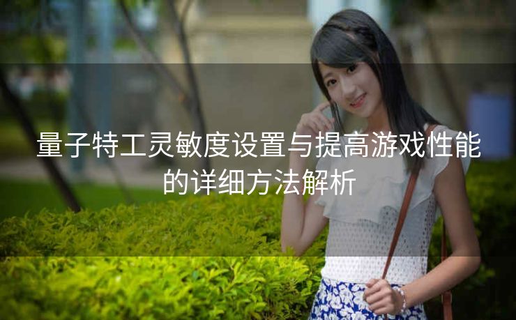 量子特工灵敏度设置与提高游戏性能的详细方法解析