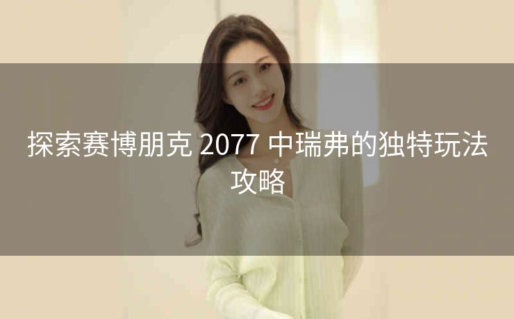 探索赛博朋克 2077 中瑞弗的独特玩法攻略