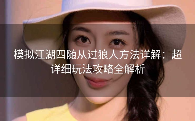 模拟江湖四随从过狼人方法详解：超详细玩法攻略全解析