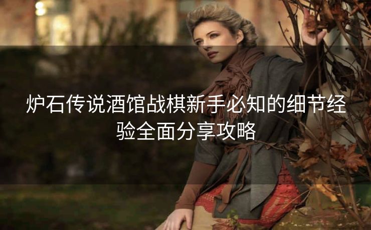 炉石传说酒馆战棋新手必知的细节经验全面分享攻略