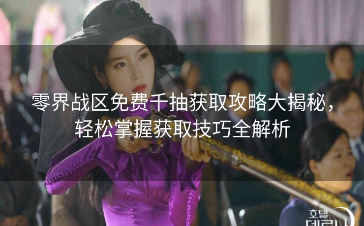 零界战区免费千抽获取攻略大揭秘，轻松掌握获取技巧全解析
