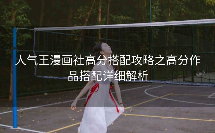 人气王漫画社高分搭配攻略之高分作品搭配详细解析