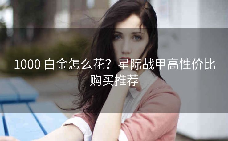 1000 白金怎么花？星际战甲高性价比购买推荐