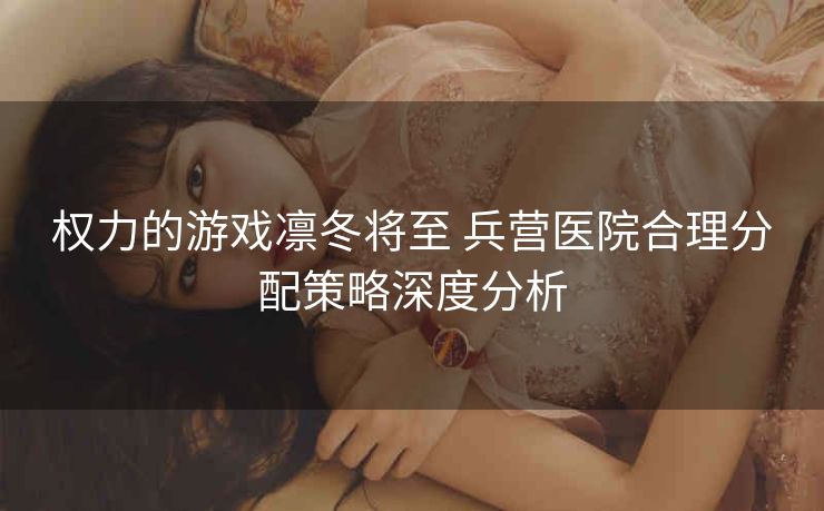 权力的游戏凛冬将至 兵营医院合理分配策略深度分析