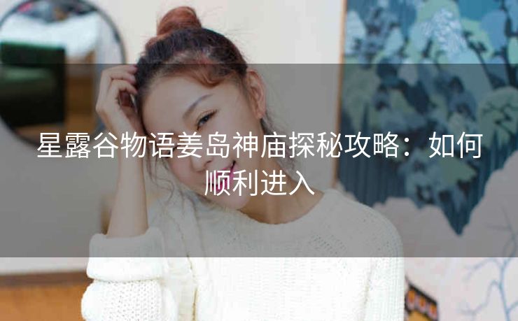 星露谷物语姜岛神庙探秘攻略：如何顺利进入