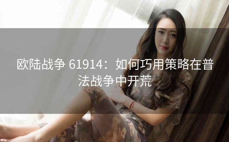 欧陆战争 61914：如何巧用策略在普法战争中开荒