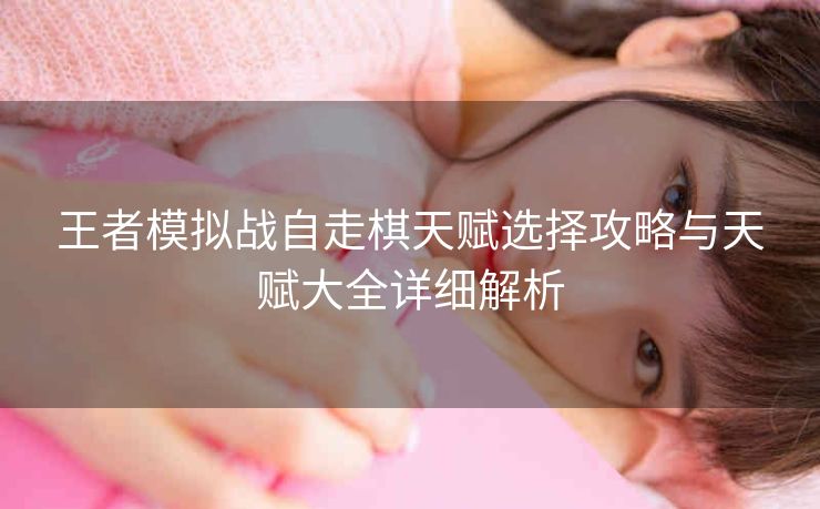王者模拟战自走棋天赋选择攻略与天赋大全详细解析