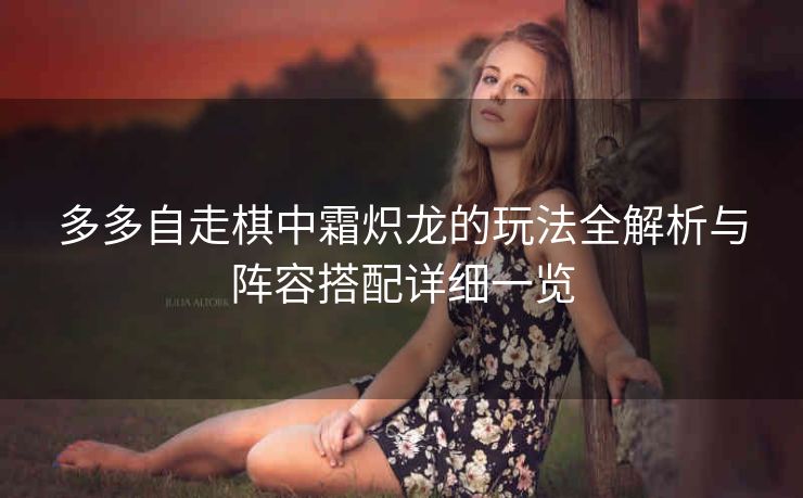多多自走棋中霜炽龙的玩法全解析与阵容搭配详细一览
