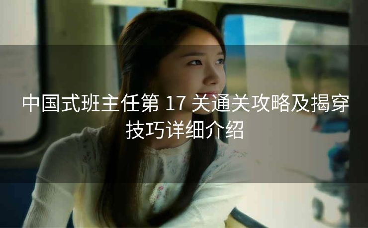 中国式班主任第 17 关通关攻略及揭穿技巧详细介绍
