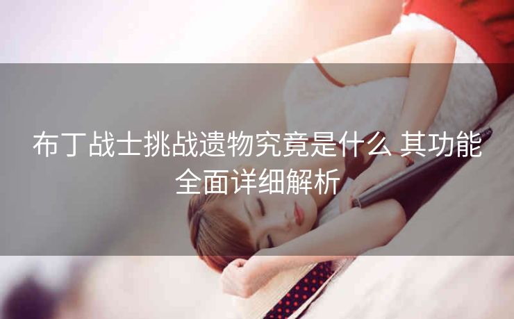 布丁战士挑战遗物究竟是什么 其功能全面详细解析