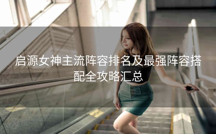 启源女神主流阵容排名及最强阵容搭配全攻略汇总