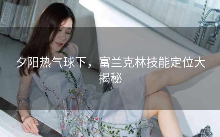 夕阳热气球下，富兰克林技能定位大揭秘