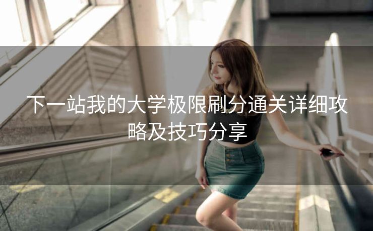 下一站我的大学极限刷分通关详细攻略及技巧分享
