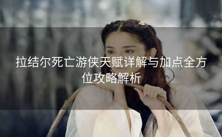 拉结尔死亡游侠天赋详解与加点全方位攻略解析