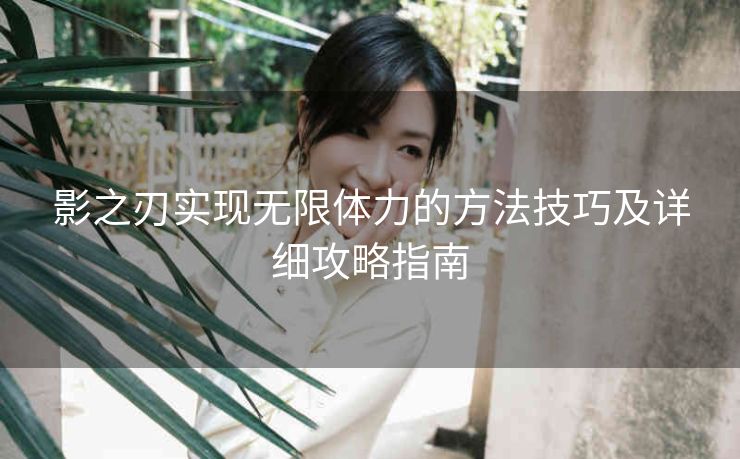 影之刃实现无限体力的方法技巧及详细攻略指南