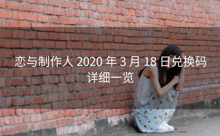 恋与制作人 2020 年 3 月 18 日兑换码详细一览