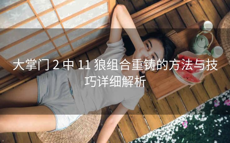 大掌门 2 中 11 狼组合重铸的方法与技巧详细解析