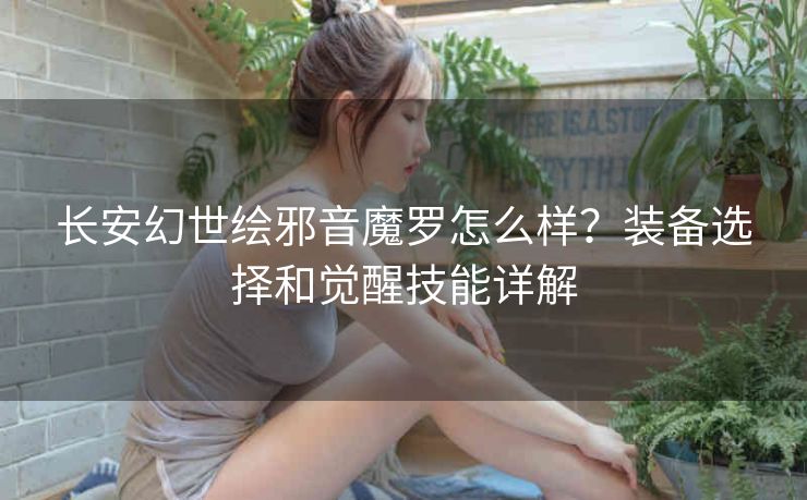 长安幻世绘邪音魔罗怎么样？装备选择和觉醒技能详解