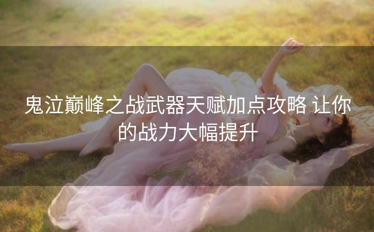 鬼泣巅峰之战武器天赋加点攻略 让你的战力大幅提升