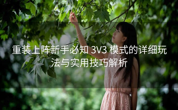 重装上阵新手必知 3V3 模式的详细玩法与实用技巧解析