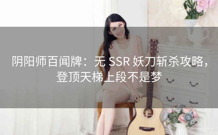 阴阳师百闻牌：无 SSR 妖刀斩杀攻略，登顶天梯上段不是梦