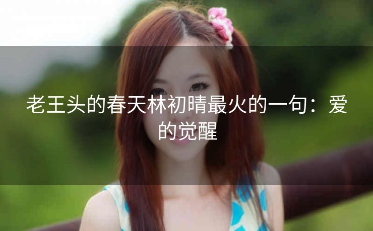 老王头的春天林初晴最火的一句：爱的觉醒