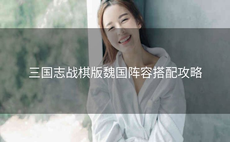 三国志战棋版魏国阵容搭配攻略