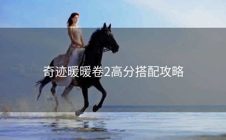 奇迹暖暖卷2高分搭配攻略