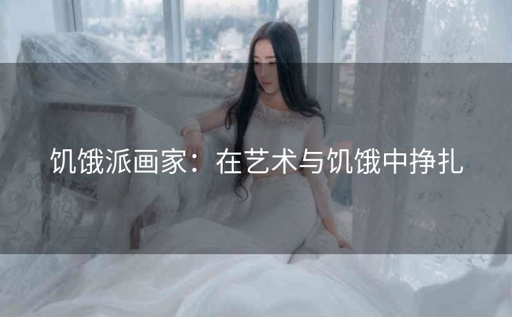 饥饿派画家：在艺术与饥饿中挣扎