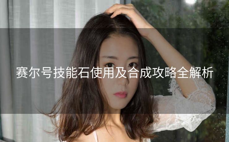 赛尔号技能石使用及合成攻略全解析