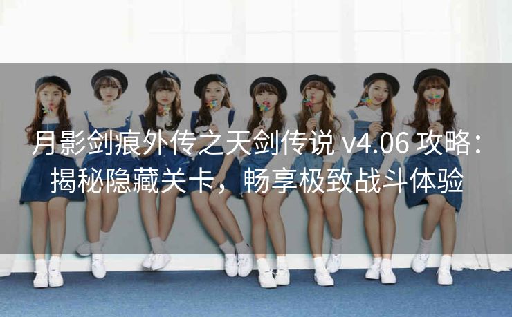 月影剑痕外传之天剑传说 v4.06 攻略：揭秘隐藏关卡，畅享极致战斗体验