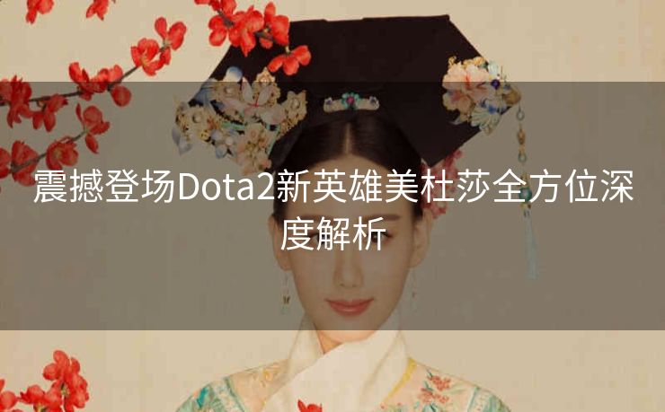 震撼登场Dota2新英雄美杜莎全方位深度解析