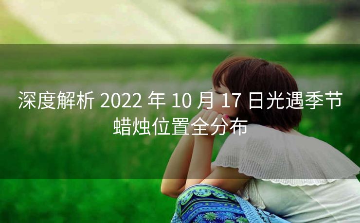 深度解析 2022 年 10 月 17 日光遇季节蜡烛位置全分布