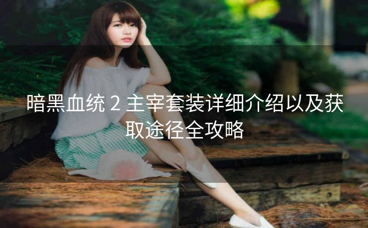 暗黑血统 2 主宰套装详细介绍以及获取途径全攻略