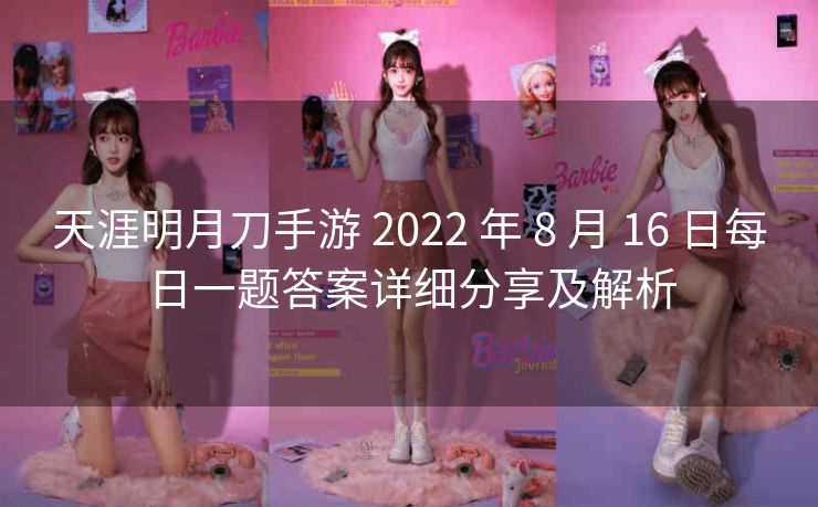 天涯明月刀手游 2022 年 8 月 16 日每日一题答案详细分享及解析