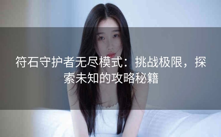 符石守护者无尽模式：挑战极限，探索未知的攻略秘籍